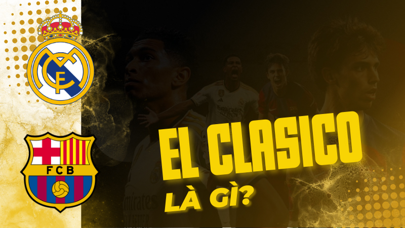El Clasico là gì? Điều gì khiến người hâm mộ cuồng El Clasico